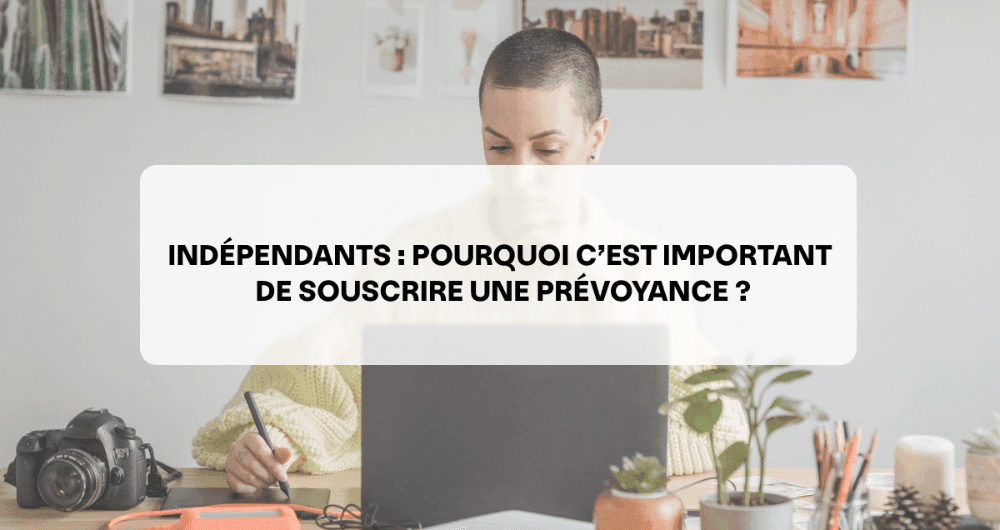 Indépendants : pourquoi c’est important de souscrire à une prévoyance ?