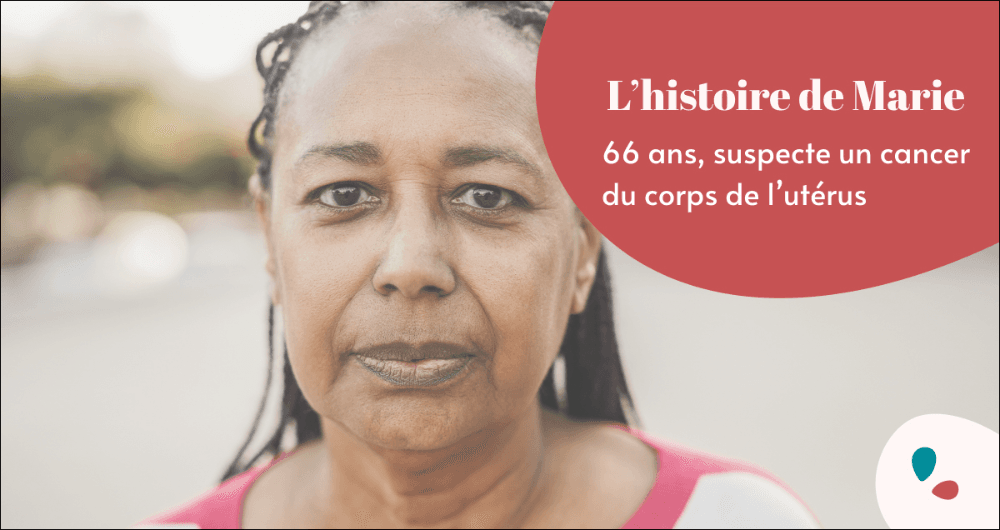 L'histoire de Marie 66 ans, suspecte un cancer du corps de l'utérus